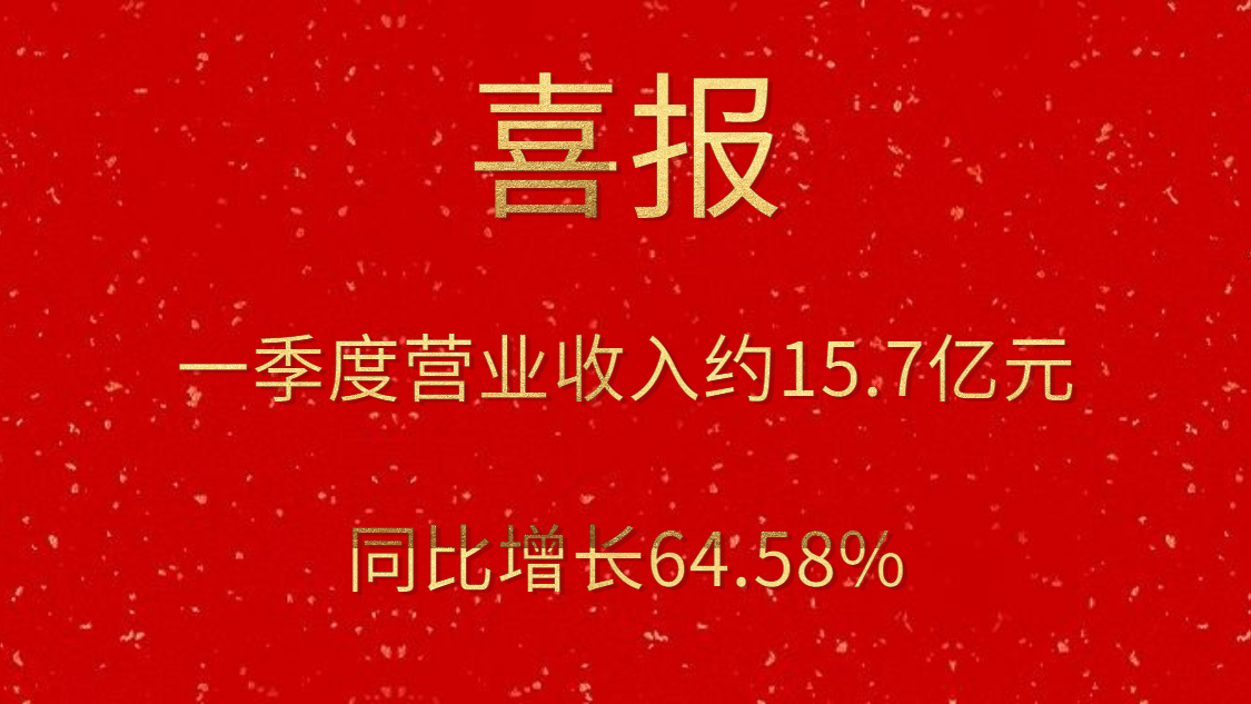 公司一季度实现营业收入约15.7亿元，同比增长64.58%